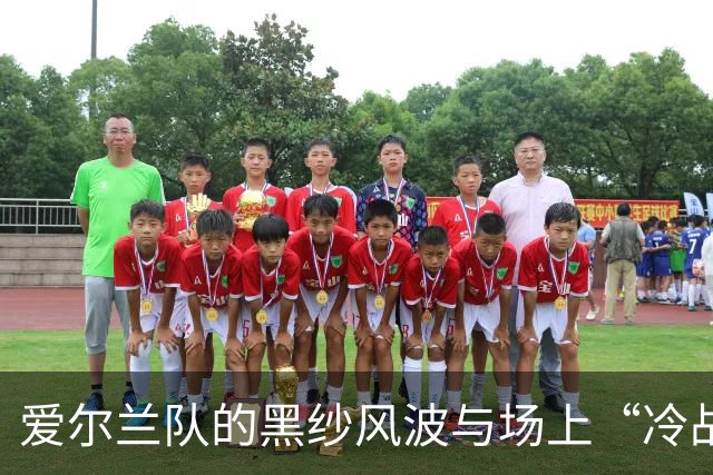 爱尔兰队的黑纱风波与场上“冷战